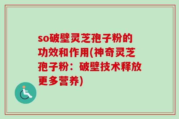 so破壁灵芝孢子粉的功效和作用(神奇灵芝孢子粉:破壁技术释放更多营养) so破壁灵芝孢子粉的功效和作用(神奇灵芝孢子粉:破壁技术释放更多营养)