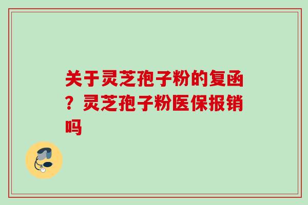 关于灵芝孢子粉的复函?灵芝孢子粉医保报销吗 关于灵芝孢子粉的复函?灵芝孢子粉医保报销吗