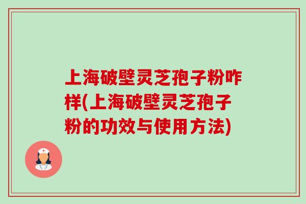 上海破壁灵芝孢子粉咋样(上海破壁灵芝孢子粉的功效与使用方法) 上海破壁灵芝孢子粉咋样(上海破壁灵芝孢子粉的功效与使用方法)