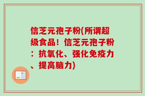 信芝元孢子粉(所谓超级食品!信芝元孢子粉:、强化免疫力、提高脑力) 信芝元孢子粉(所谓超级食品!信芝元孢子粉:、强化免疫力、提高脑力)