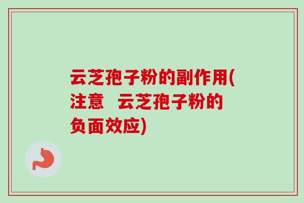 云芝孢子粉的副作用(注意  云芝孢子粉的负面效应)