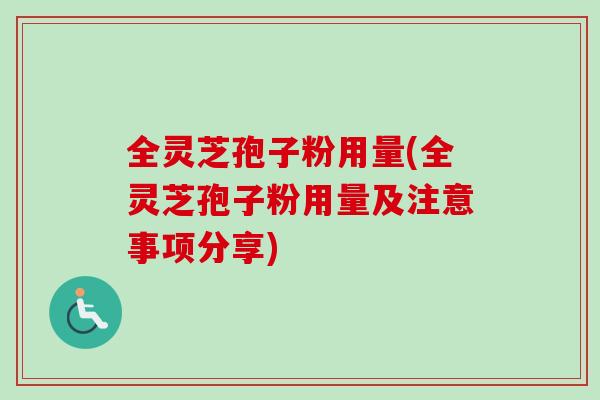 全灵芝孢子粉用量(全灵芝孢子粉用量及注意事项分享) 全灵芝孢子粉用量(全灵芝孢子粉用量及注意事项分享)