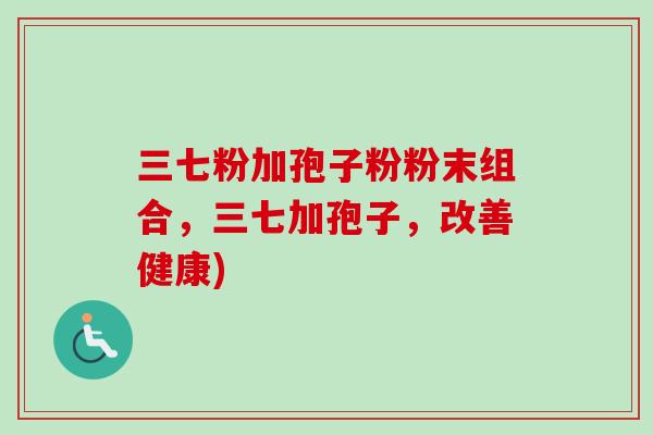 三七粉加孢子粉粉末组合，三七加孢子，改善健康)