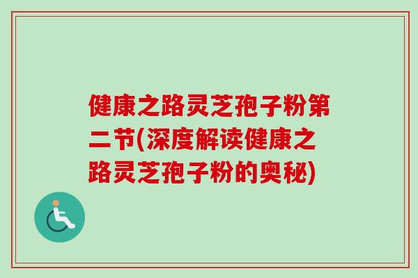 健康之路灵芝孢子粉第二节(深度解读健康之路灵芝孢子粉的奥秘) 健康之路灵芝孢子粉第二节(深度解读健康之路灵芝孢子粉的奥秘)