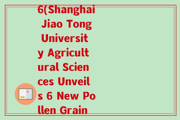 上海交大农学院孢子粉6(Shanghai Jiao Tong University Agricultural Sciences Unveils 6 New Pollen Grains)