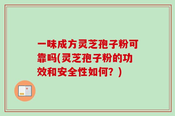 一味成方灵芝孢子粉可靠吗(灵芝孢子粉的功效和安全性如何?) 一味成方灵芝孢子粉可靠吗(灵芝孢子粉的功效和安全性如何?)