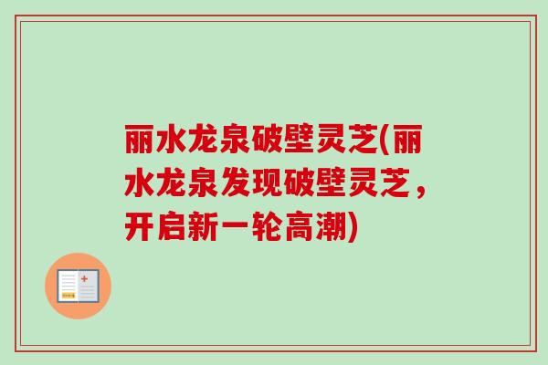 丽水龙泉破壁灵芝(丽水龙泉发现破壁灵芝，开启新一轮高潮)