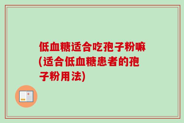 低适合吃孢子粉嘛(适合低患者的孢子粉用法) 低适合吃孢子粉嘛(适合低患者的孢子粉用法)