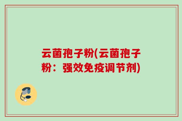 云菌孢子粉(云菌孢子粉:强效免疫调节剂) 云菌孢子粉(云菌孢子粉:强效免疫调节剂)