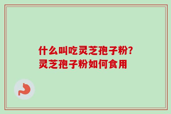 什么叫吃灵芝孢子粉?灵芝孢子粉如何食用 什么叫吃灵芝孢子粉?灵芝孢子粉如何食用