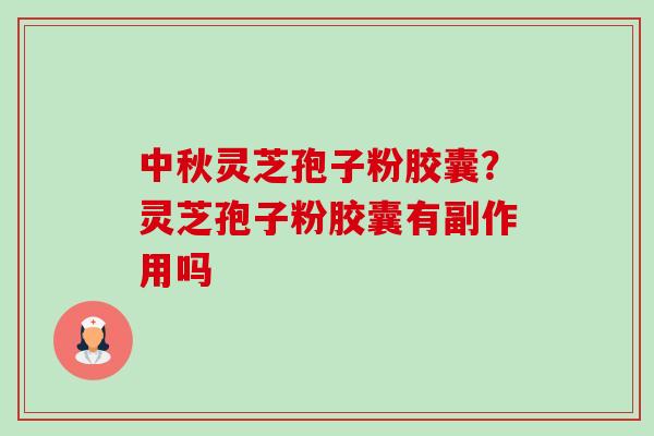 中秋灵芝孢子粉胶囊？灵芝孢子粉胶囊有副作用吗