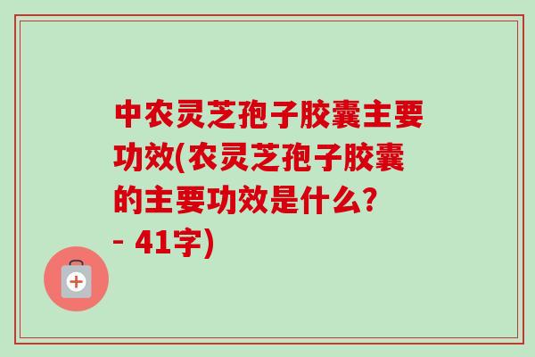 中农灵芝孢子胶囊主要功效(农灵芝孢子胶囊的主要功效是什么? - 41字) 中农灵芝孢子胶囊主要功效(农灵芝孢子胶囊的主要功效是什么? - 41字)