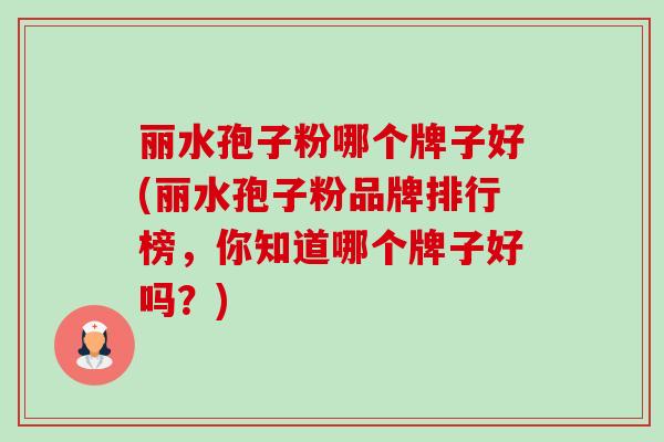丽水孢子粉哪个牌子好(丽水孢子粉品牌排行榜,你知道哪个牌子好吗?) 丽水孢子粉哪个牌子好(丽水孢子粉品牌排行榜,你知道哪个牌子好吗?)