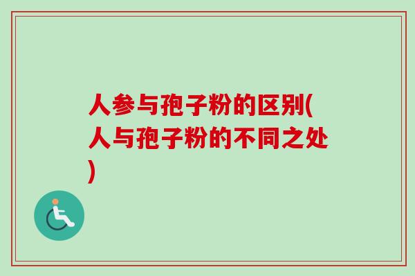 人参与孢子粉的区别(人与孢子粉的不同之处) 人参与孢子粉的区别(人与孢子粉的不同之处)