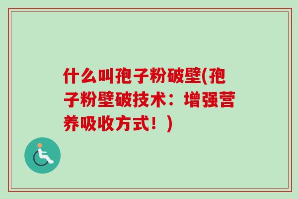 什么叫孢子粉破壁(孢子粉壁破技术:增强营养吸收方式!) 什么叫孢子粉破壁(孢子粉壁破技术:增强营养吸收方式!)