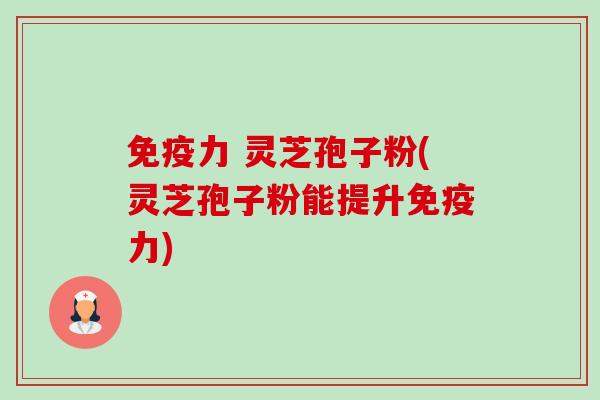 免疫力 灵芝孢子粉(灵芝孢子粉能提升免疫力)