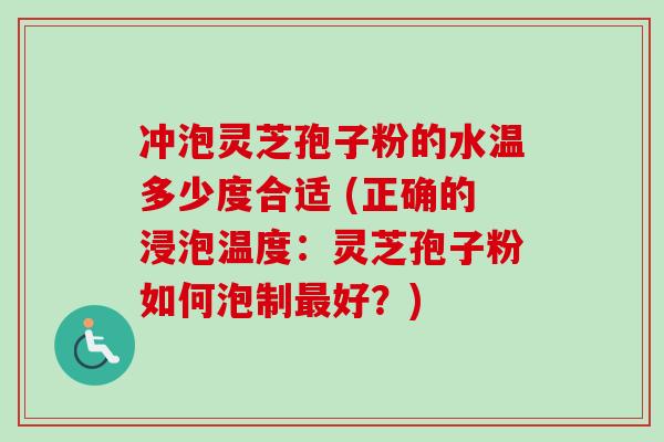 冲泡灵芝孢子粉的水温多少度合适 (正确的浸泡温度:灵芝孢子粉如何泡制好?) 冲泡灵芝孢子粉的水温多少度合适 (正确的浸泡温度:灵芝孢子粉如何泡制好?)