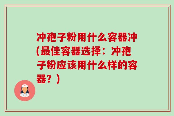 冲孢子粉用什么容器冲(佳容器选择:冲孢子粉应该用什么样的容器?) 冲孢子粉用什么容器冲(佳容器选择:冲孢子粉应该用什么样的容器?)
