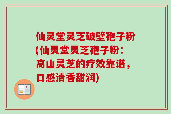 仙灵堂灵芝破壁孢子粉(仙灵堂灵芝孢子粉:高山灵芝的疗效靠谱,口感清香甜润) 仙灵堂灵芝破壁孢子粉(仙灵堂灵芝孢子粉:高山灵芝的疗效靠谱,口感清香甜润)