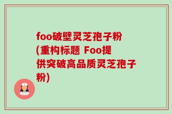 foo破壁灵芝孢子粉(重构标题 Foo提供突破高品质灵芝孢子粉) foo破壁灵芝孢子粉(重构标题 Foo提供突破高品质灵芝孢子粉)
