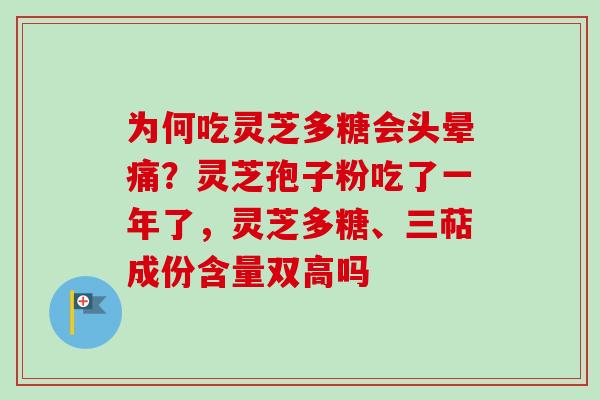 为何吃灵芝多糖会头晕痛？灵芝孢子粉吃了一年了，灵芝多糖、三萜成份含量双高吗