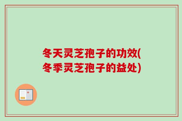 冬天灵芝孢子的功效(冬季灵芝孢子的益处)