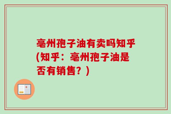 亳州孢子油有卖吗知乎(知乎:亳州孢子油是否有销售?) 亳州孢子油有卖吗知乎(知乎:亳州孢子油是否有销售?)