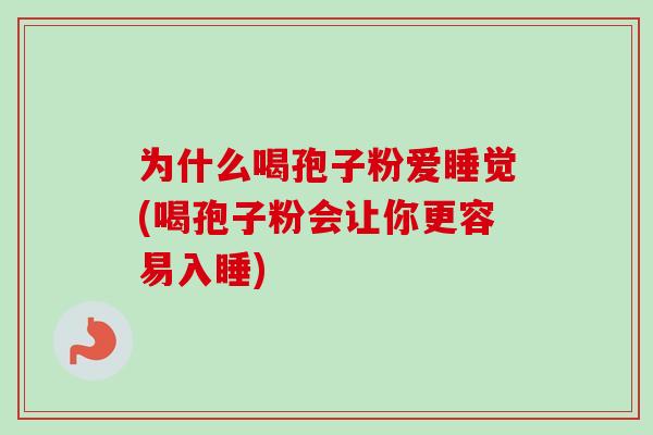 为什么喝孢子粉爱睡觉(喝孢子粉会让你更容易入睡) 为什么喝孢子粉爱睡觉(喝孢子粉会让你更容易入睡)