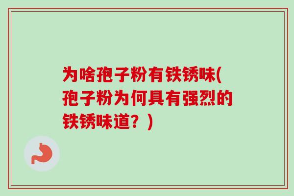 为啥孢子粉有铁锈味(孢子粉为何具有强烈的铁锈味道?) 为啥孢子粉有铁锈味(孢子粉为何具有强烈的铁锈味道?)
