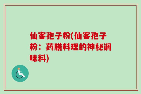 仙客孢子粉(仙客孢子粉:药膳料理的神秘调味料) 仙客孢子粉(仙客孢子粉:药膳料理的神秘调味料)