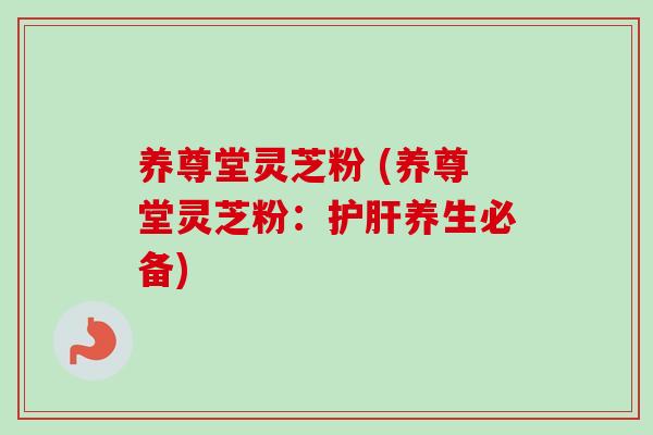 养尊堂灵芝粉 (养尊堂灵芝粉:养生必备) 养尊堂灵芝粉 (养尊堂灵芝粉:养生必备)