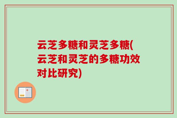 云芝多糖和灵芝多糖(云芝和灵芝的多糖功效对比研究) 云芝多糖和灵芝多糖(云芝和灵芝的多糖功效对比研究)