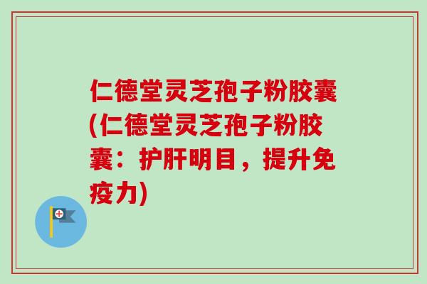 仁德堂灵芝孢子粉胶囊(仁德堂灵芝孢子粉胶囊:明目,提升免疫力) 仁德堂灵芝孢子粉胶囊(仁德堂灵芝孢子粉胶囊:明目,提升免疫力)