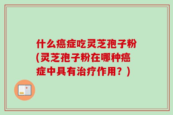 什么症吃灵芝孢子粉(灵芝孢子粉在哪种症中具有作用？)