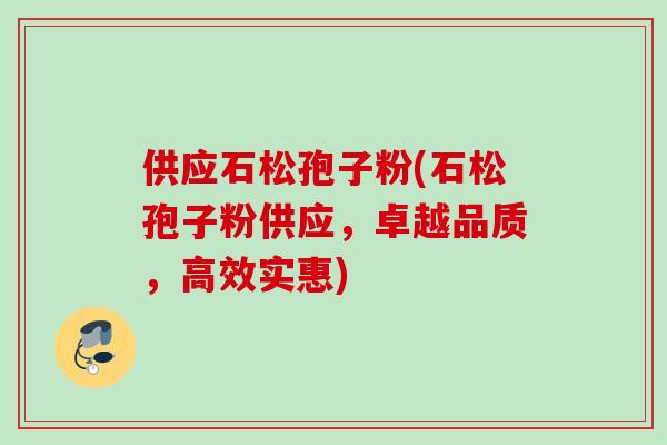 供应石松孢子粉(石松孢子粉供应,卓越品质,高效实惠) 供应石松孢子粉(石松孢子粉供应,卓越品质,高效实惠)