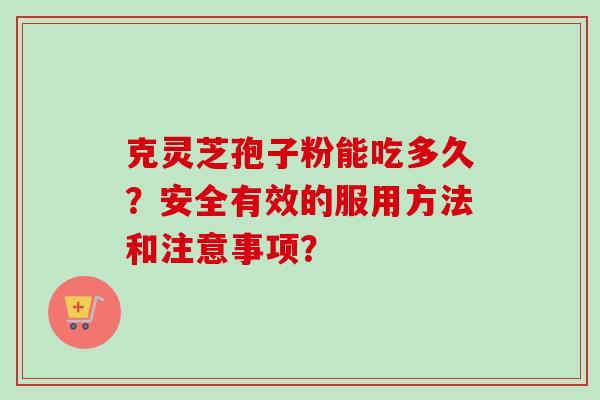 克灵芝孢子粉能吃多久？安全有效的服用方法和注意事项？