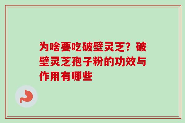 为啥要吃破壁灵芝？破壁灵芝孢子粉的功效与作用有哪些