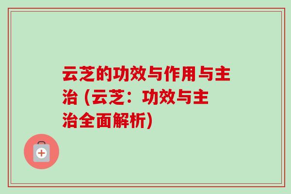 云芝的功效与作用与主 (云芝:功效与主全面解析) 云芝的功效与作用与主 (云芝:功效与主全面解析)