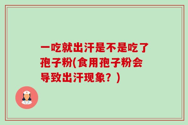 一吃就出汗是不是吃了孢子粉(食用孢子粉会导致出汗现象？)