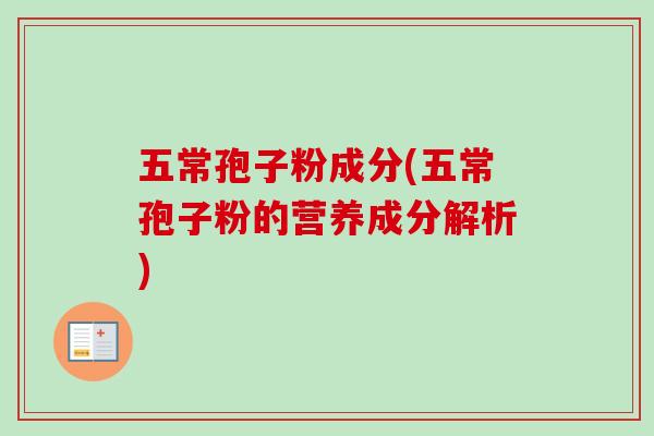 五常孢子粉成分(五常孢子粉的营养成分解析) 五常孢子粉成分(五常孢子粉的营养成分解析)