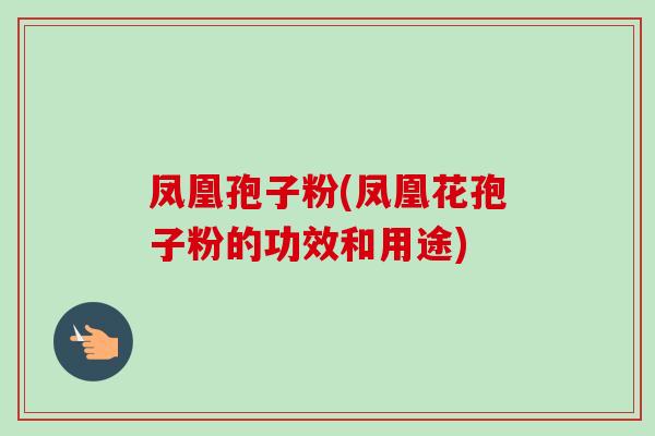 凤凰孢子粉(凤凰花孢子粉的功效和用途)