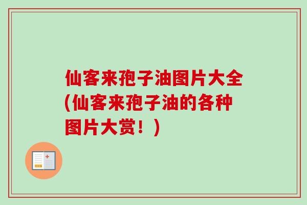 仙客来孢子油图片大全(仙客来孢子油的各种图片大赏!) 仙客来孢子油图片大全(仙客来孢子油的各种图片大赏!)