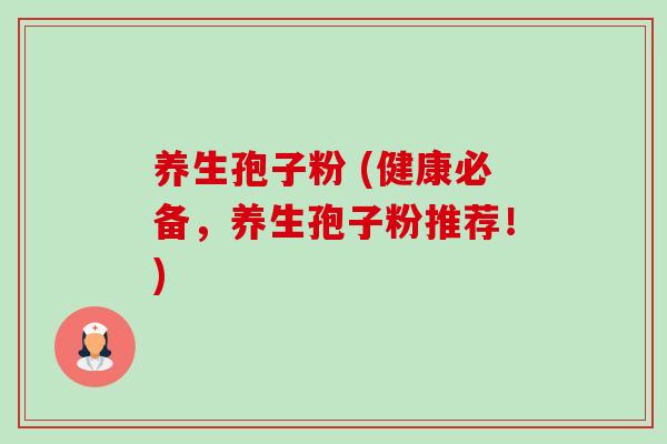 养生孢子粉 (健康必备,养生孢子粉推荐!) 养生孢子粉 (健康必备,养生孢子粉推荐!)