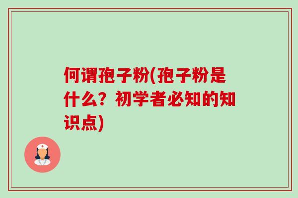 何谓孢子粉(孢子粉是什么？初学者必知的知识点)