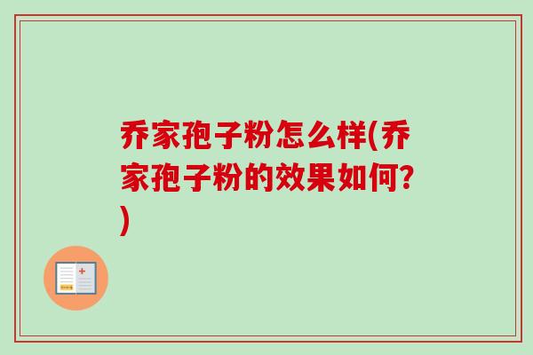 乔家孢子粉怎么样(乔家孢子粉的效果如何?) 乔家孢子粉怎么样(乔家孢子粉的效果如何?)