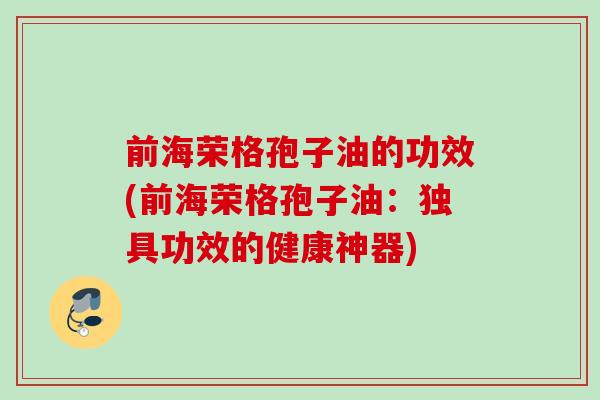 前海荣格孢子油的功效(前海荣格孢子油：独具功效的健康神器)