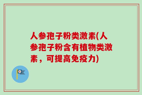 人参孢子粉类激素(人参孢子粉含有植物类激素,可提高免疫力) 人参孢子粉类激素(人参孢子粉含有植物类激素,可提高免疫力)