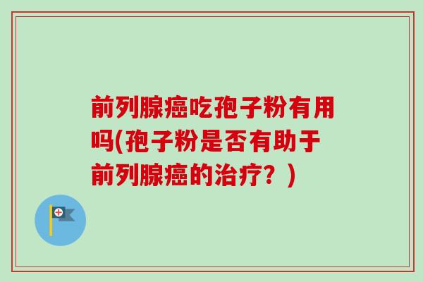 前列腺吃孢子粉有用吗(孢子粉是否有助于前列腺的?) 前列腺吃孢子粉有用吗(孢子粉是否有助于前列腺的?)
