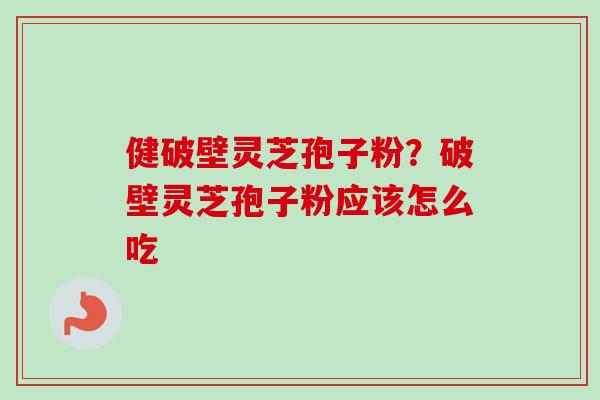 健破壁灵芝孢子粉？破壁灵芝孢子粉应该怎么吃