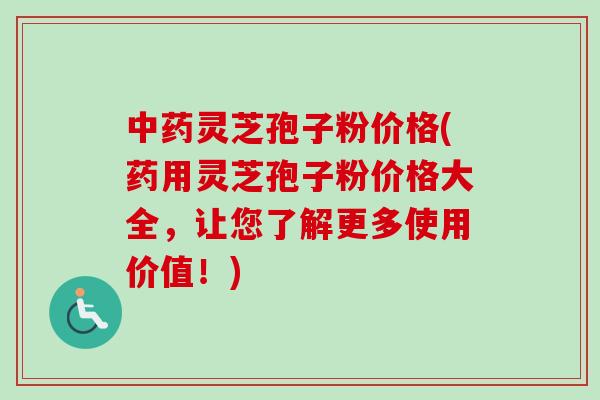 灵芝孢子粉价格(药用灵芝孢子粉价格大全,让您了解更多使用价值!) 灵芝孢子粉价格(药用灵芝孢子粉价格大全,让您了解更多使用价值!)